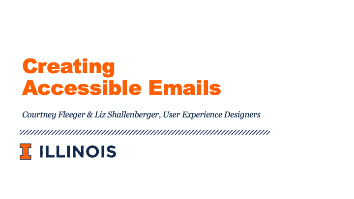 Creating Accessible Emails presentation by Courtney Fleeger and Liz Shallenberger, User Experience Designers at the University of Illinois