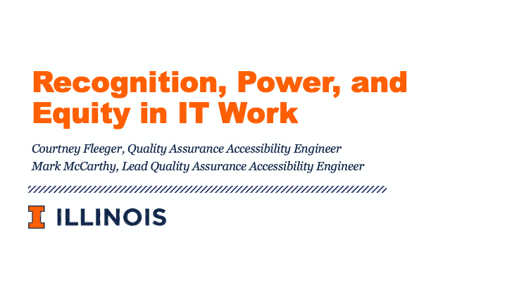 Recognition, Power, and Equity in IT Work presentation by Courtney Fleeger, Quality Assurance Accessibility Engineer, and Mark McCarthy, Lead Quality Assurance Accessibility Engineer at University of Illinois